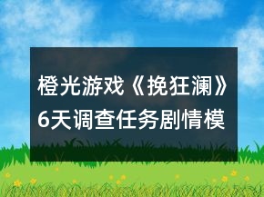 橙光游戲《挽狂瀾》6天調查任務劇情模式攻略