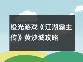 橙光游戲《江湖霸主傳》黃沙城攻略