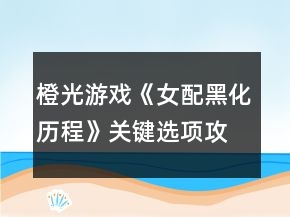 橙光游戲《女配黑化歷程》關(guān)鍵選項(xiàng)攻略