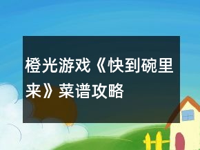 橙光游戲《快到碗里來(lái)》菜譜攻略