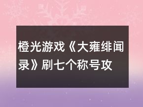 橙光游戲《大雍緋聞錄》刷七個(gè)稱(chēng)號(hào)攻略