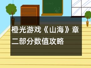 橙光游戲《山海》章二部分?jǐn)?shù)值攻略