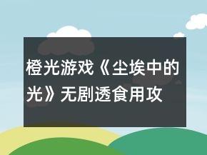 橙光游戲《塵埃中的光》無(wú)劇透食用攻略