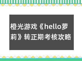 橙光游戲《hello蘿莉》轉(zhuǎn)正期考核攻略