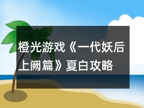 橙光游戲《一代妖后上闕篇》夏白攻略