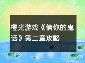橙光游戲《信你的鬼話》第二章攻略