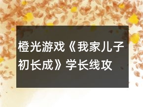 橙光游戲《我家兒子初長(zhǎng)成》學(xué)長(zhǎng)線(xiàn)攻略