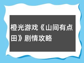 橙光游戲《山間有點(diǎn)田》劇情攻略