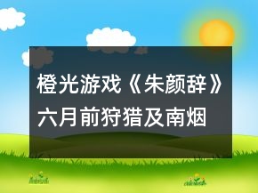 橙光游戲《朱顏辭》六月前狩獵及南煙齋攻略
