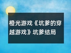橙光游戲《坑爹的穿越游戲》坑爹結(jié)局攻略