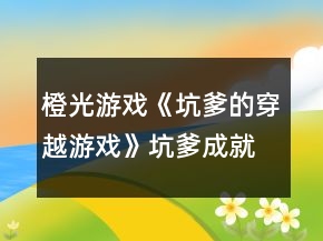 橙光游戲《坑爹的穿越游戲》坑爹成就攻略