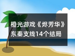 橙光游戲《燼芳華》東秦支線14個結(jié)局攻略