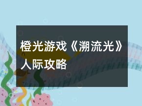 橙光游戲《溯流光》人際攻略