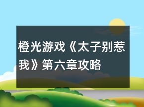 橙光游戲《太子別惹我》第六章攻略