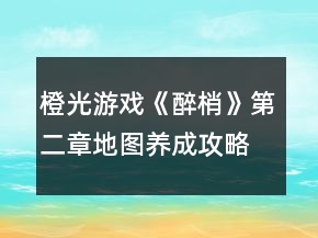 橙光游戲《醉梢》第二章地圖養(yǎng)成攻略