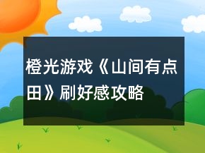橙光游戲《山間有點田》刷好感攻略