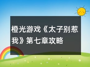 橙光游戲《太子別惹我》第七章攻略