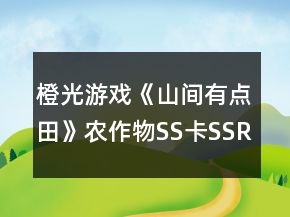 橙光游戲《山間有點(diǎn)田》農(nóng)作物SS卡SSR卡攻略