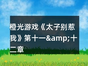 橙光游戲《太子別惹我》第十一&amp;十二章攻略