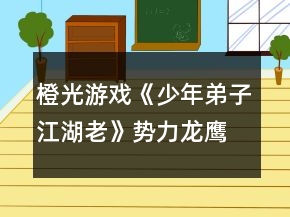 橙光游戲《少年弟子江湖老》勢力龍鷹府攻略