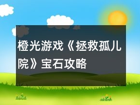 橙光游戲《拯救孤兒院》寶石攻略