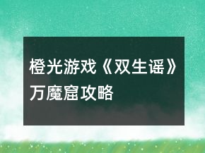 橙光游戲《雙生謠》萬魔窟攻略