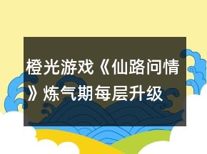 橙光游戲《仙路問情》煉氣期每層升級需要的修為值攻略
