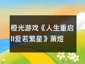 橙光游戲《人生重啟II愛(ài)若繁星》蕭煜大線攻略