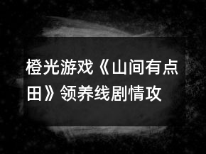 橙光游戲《山間有點田》領養(yǎng)線劇情攻略