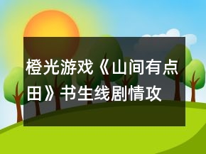 橙光游戲《山間有點田》書生線劇情攻略