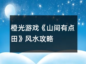 橙光游戲《山間有點(diǎn)田》風(fēng)水攻略