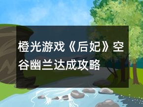 橙光游戲《后妃》空谷幽蘭達(dá)成攻略