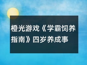 橙光游戲《學(xué)霸飼養(yǎng)指南》四歲養(yǎng)成事件攻略