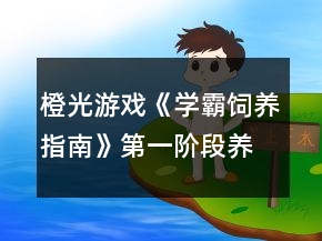 橙光游戲《學霸飼養(yǎng)指南》第一階段養(yǎng)成事件攻略