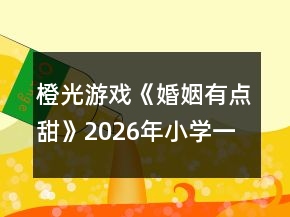 橙光游戲《婚姻有點甜》2026年（小學一年級）攻略