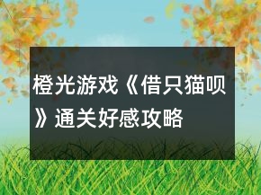 橙光游戲《借只貓唄》通關(guān)好感攻略