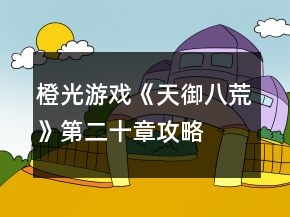 橙光游戲《天御八荒》第二十章攻略