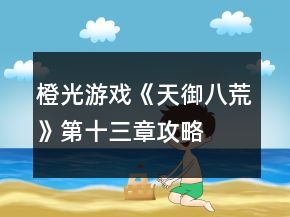 橙光游戲《天御八荒》第十三章攻略