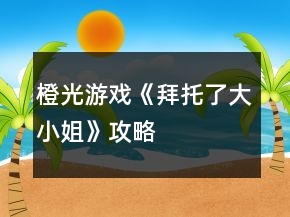 橙光游戲《拜托了大小姐》攻略