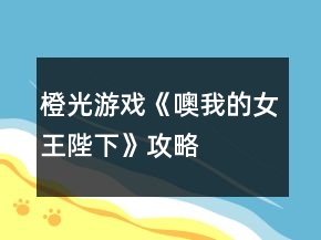 橙光游戲《噢我的女王陛下》攻略