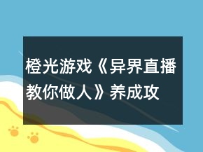 橙光游戲《異界直播教你做人》養(yǎng)成攻略