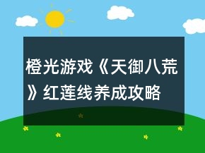 橙光游戲《天御八荒》紅蓮線養(yǎng)成攻略