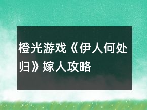 橙光游戲《伊人何處歸》嫁人攻略