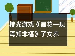 橙光游戲《曇花一現(xiàn)焉知非?！纷优B(yǎng)成攻略