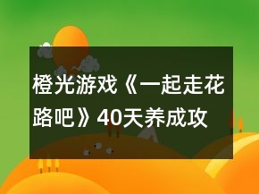 橙光游戲《一起走花路吧》40天養(yǎng)成攻略