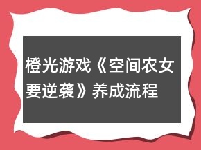 橙光游戲《空間農(nóng)女要逆襲》養(yǎng)成流程攻略
