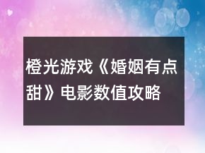 橙光游戲《婚姻有點甜》電影數(shù)值攻略
