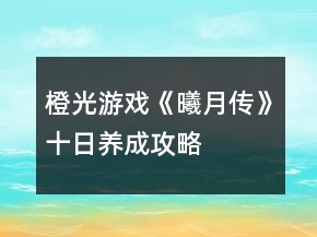橙光游戲《曦月傳》十日養(yǎng)成攻略