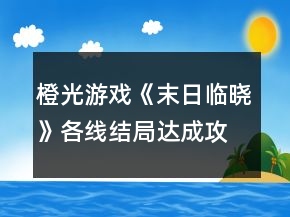 橙光游戲《末日臨曉》各線結局達成攻略