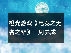 橙光游戲《電競之無名之輩》一周養(yǎng)成攻略